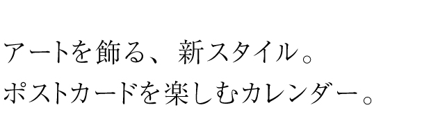 アートの新しい楽しみ方。ポストカードで気軽にカレンダー。近日、詳細公開予定。