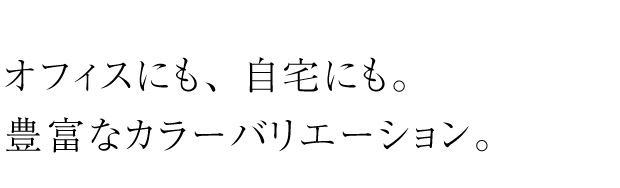 オフィスや自宅で使ってほしい、豊富なカラーバリエーション。